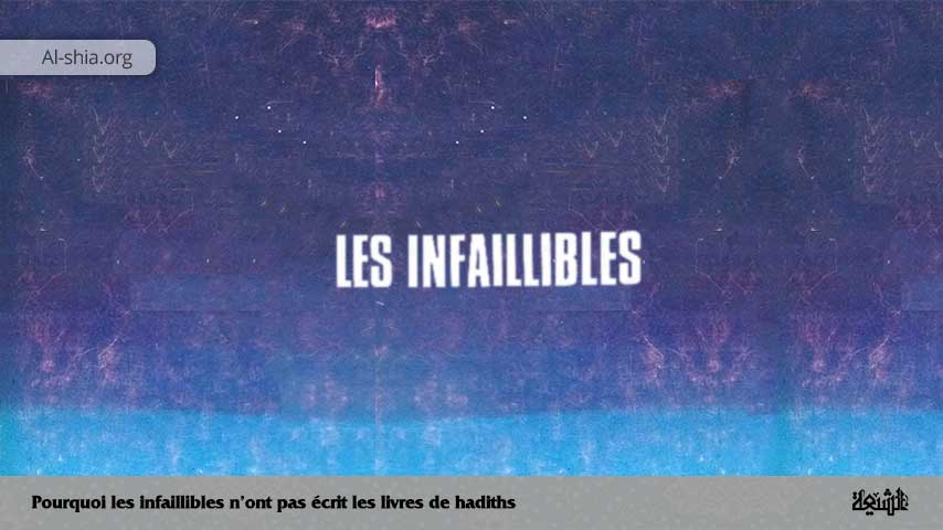 Pourquoi les infaillibles n’ont pas écrit les livres de hadiths ?