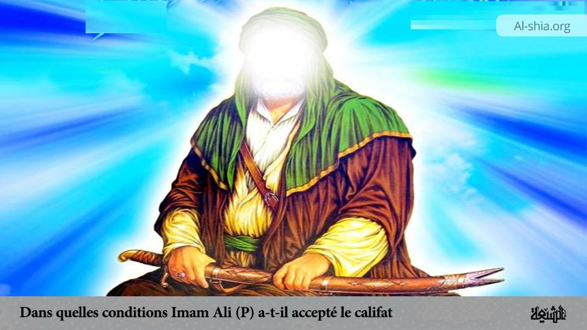 Dans quelles conditions Imam Ali (P) a-t-il accepté le califat ?