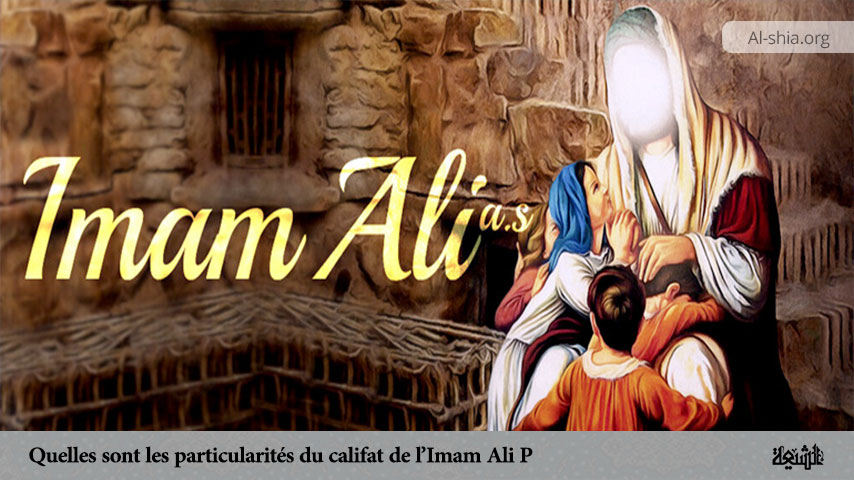 Quelles sont les particularités du califat de l’Imam Ali (P) ?