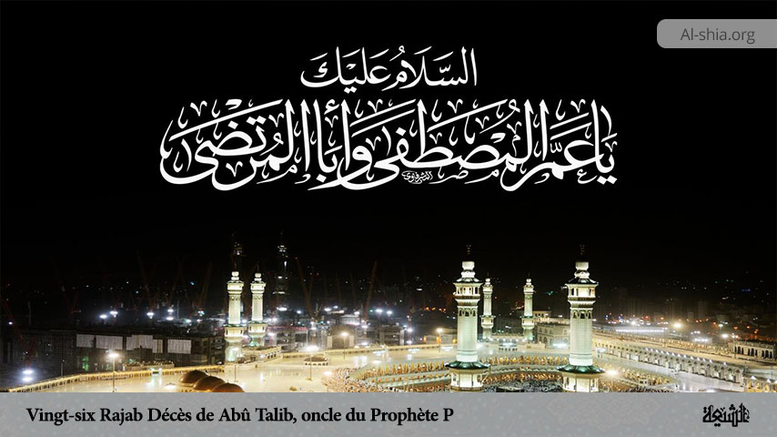 Vingt-six Rajab Décès de Abû Talib, oncle du Prophète (P)