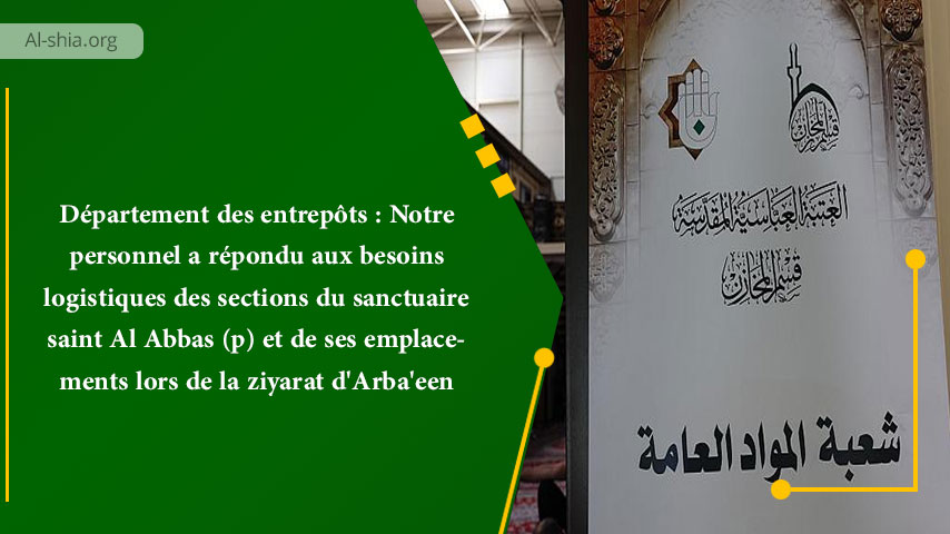 Département des entrepôts : Notre personnel a répondu aux besoins logistiques des sections du sanctuaire saint Al Abbas (p) et de ses emplacements lors de la ziyarat d’Arba’een